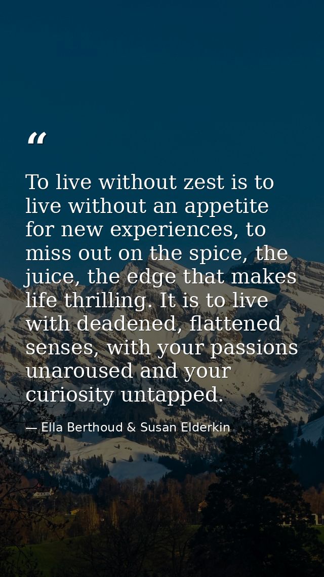 To live without zest is to live without an appetite for new experiences, to miss out on the spice, the juice, the edge t — Ella Berthoud & Susan Elderkin