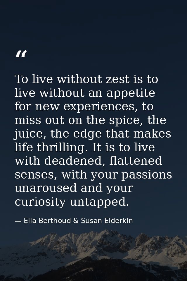 To live without zest is to live without an appetite for new experiences, to miss out on the spice, the juice, the edge t — Ella Berthoud & Susan Elderkin