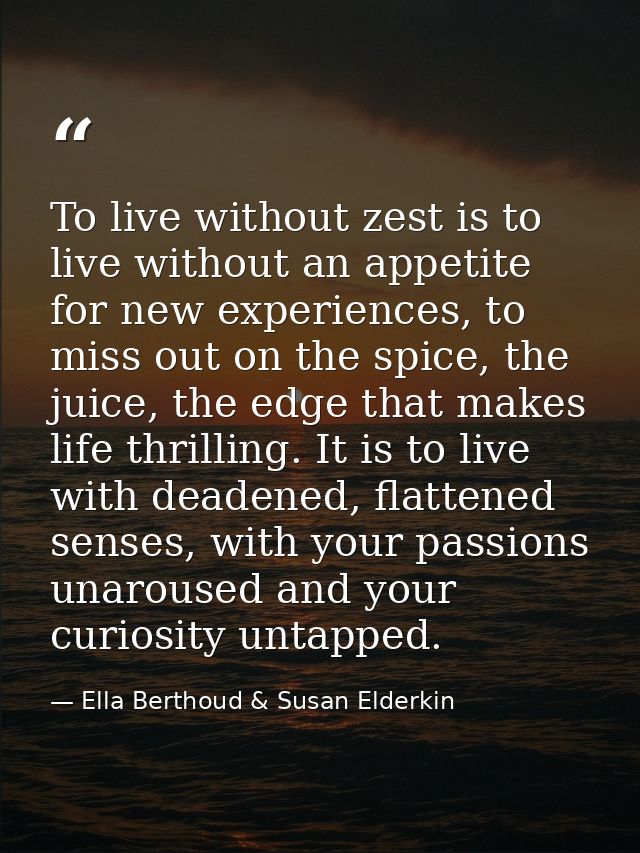 To live without zest is to live without an appetite for new experiences, to miss out on the spice, the juice, the edge t — Ella Berthoud & Susan Elderkin