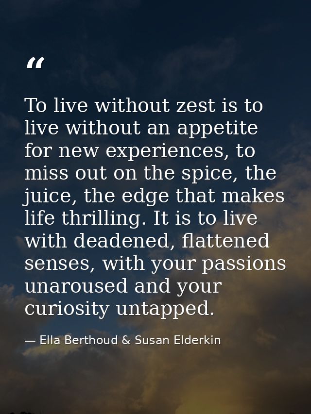 To live without zest is to live without an appetite for new experiences, to miss out on the spice, the juice, the edge t — Ella Berthoud & Susan Elderkin