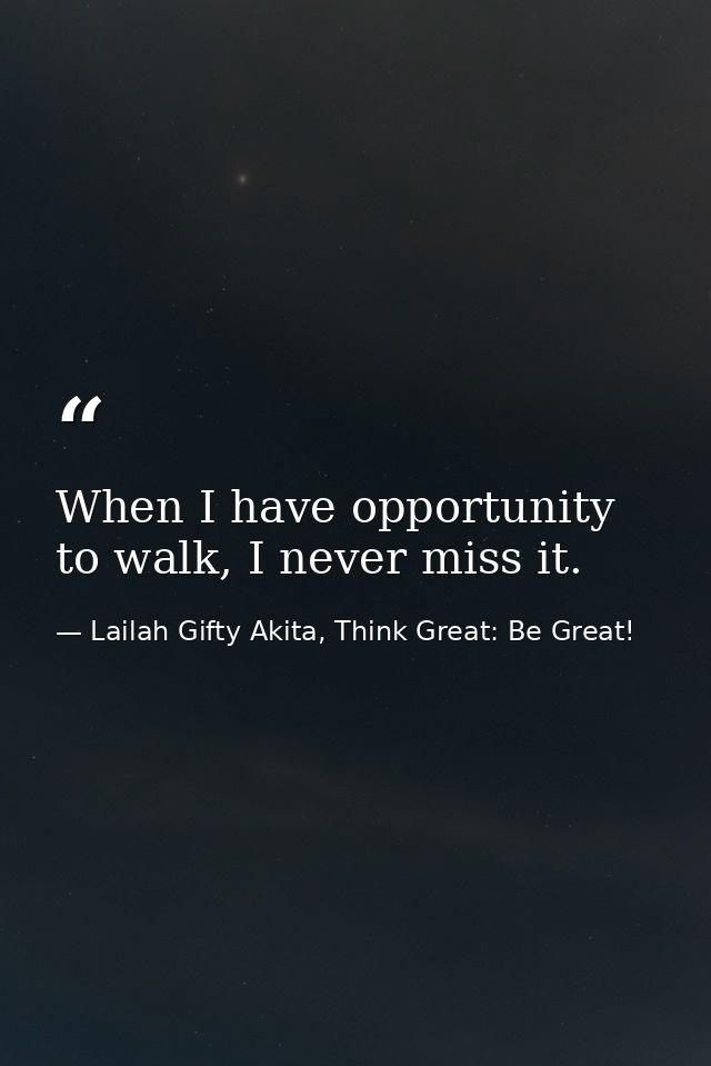 When I have opportunity to walk, I never miss it. — Lailah Gifty Akita, Think Great: Be Great!