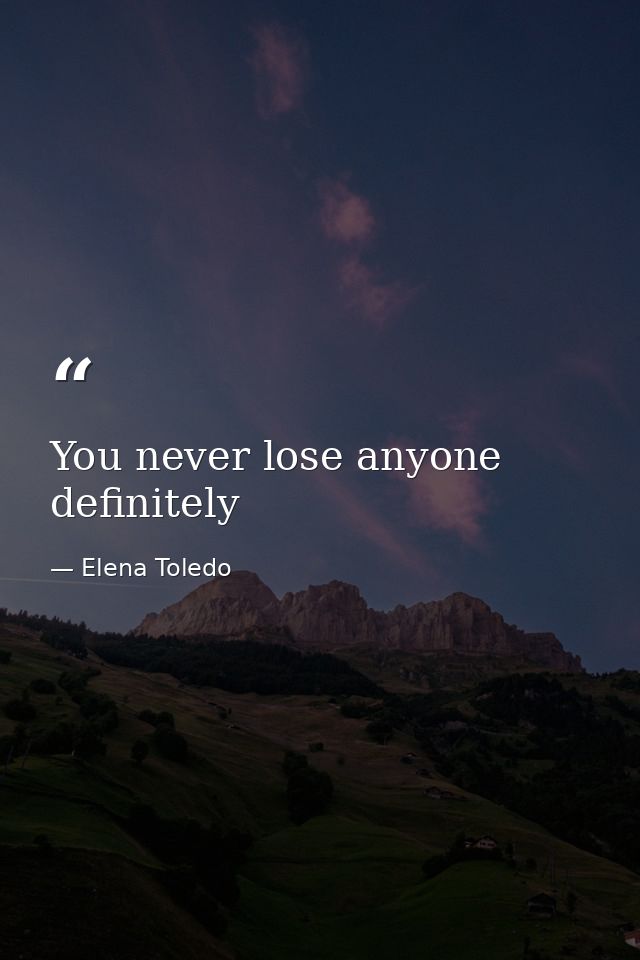 You never lose anyone definitely — Elena Toledo
