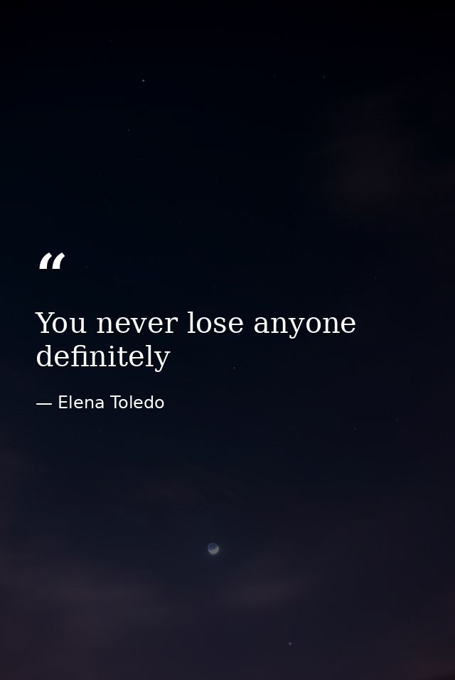 You never lose anyone definitely — Elena Toledo
