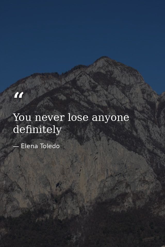 You never lose anyone definitely — Elena Toledo