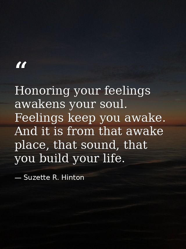 Honoring your feelings awakens your soul. Feelings keep you awake. And it is from that awake place, that sound, that you — Suzette R. Hinton