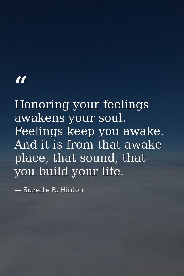 Honoring your feelings awakens your soul. Feelings keep you awake. And it is from that awake place, that sound, that you — Suzette R. Hinton