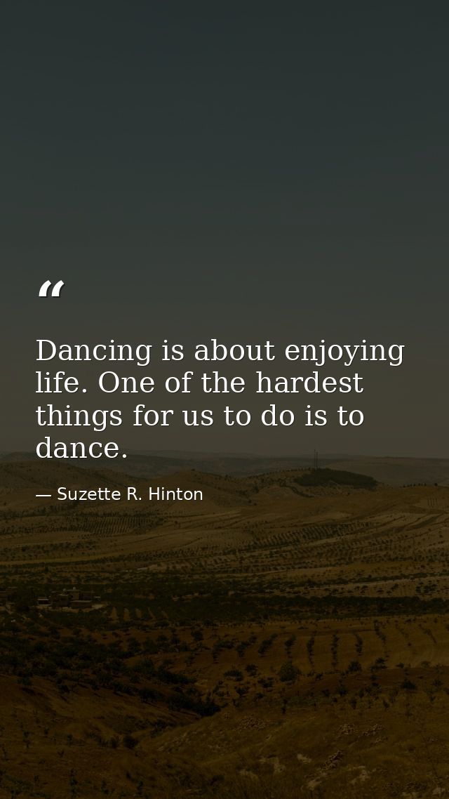 Dancing is about enjoying life. One of the hardest things for us to do is to dance. — Suzette R. Hinton