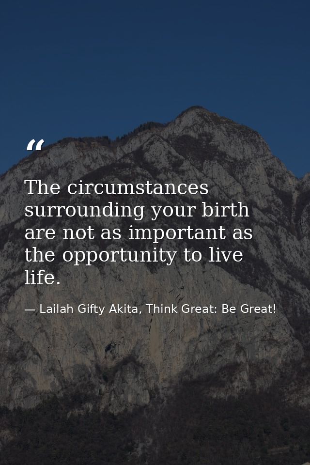 The circumstances surrounding your birth are not as important as the opportunity to live life. — Lailah Gifty Akita, Think Great: Be Great!