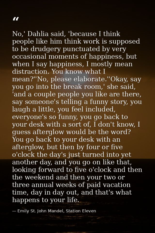 No,' Dahlia said, 'because I think people like him think work is supposed to be drudgery punctuated by very occasional m — Emily St. John Mandel, Station Eleven