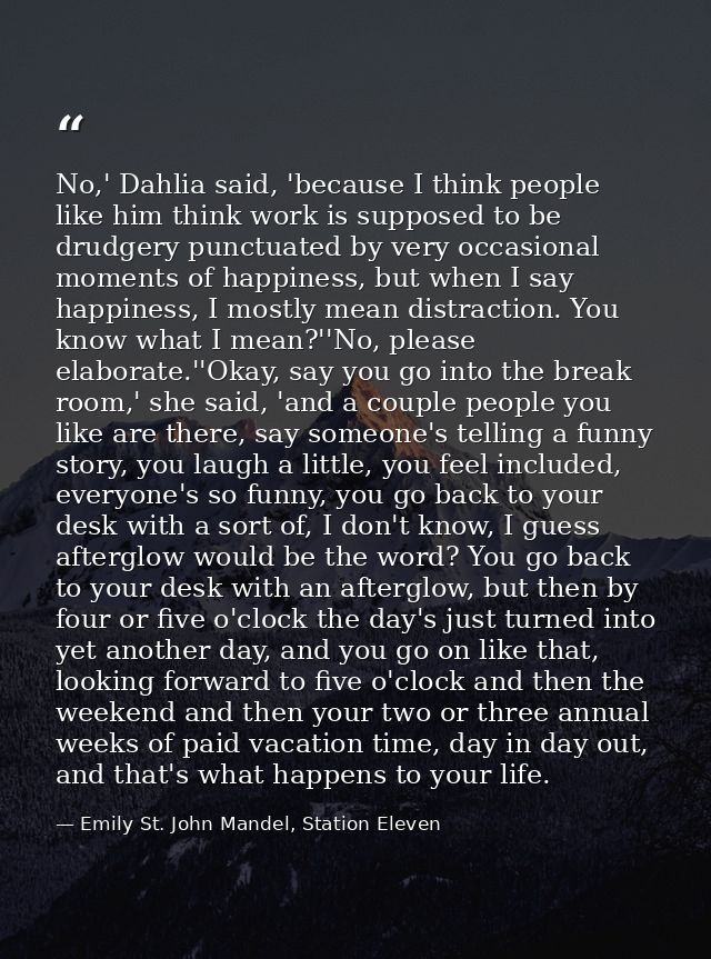 No,' Dahlia said, 'because I think people like him think work is supposed to be drudgery punctuated by very occasional m — Emily St. John Mandel, Station Eleven