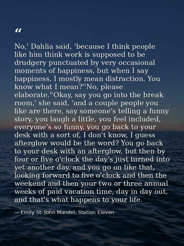No,' Dahlia said, 'because I think people like him think work is supposed to be drudgery punctuated by very occasional m — Emily St. John Mandel, Station Eleven