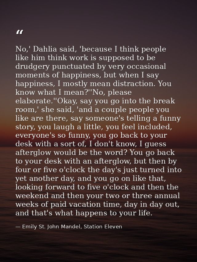 No,' Dahlia said, 'because I think people like him think work is supposed to be drudgery punctuated by very occasional m — Emily St. John Mandel, Station Eleven