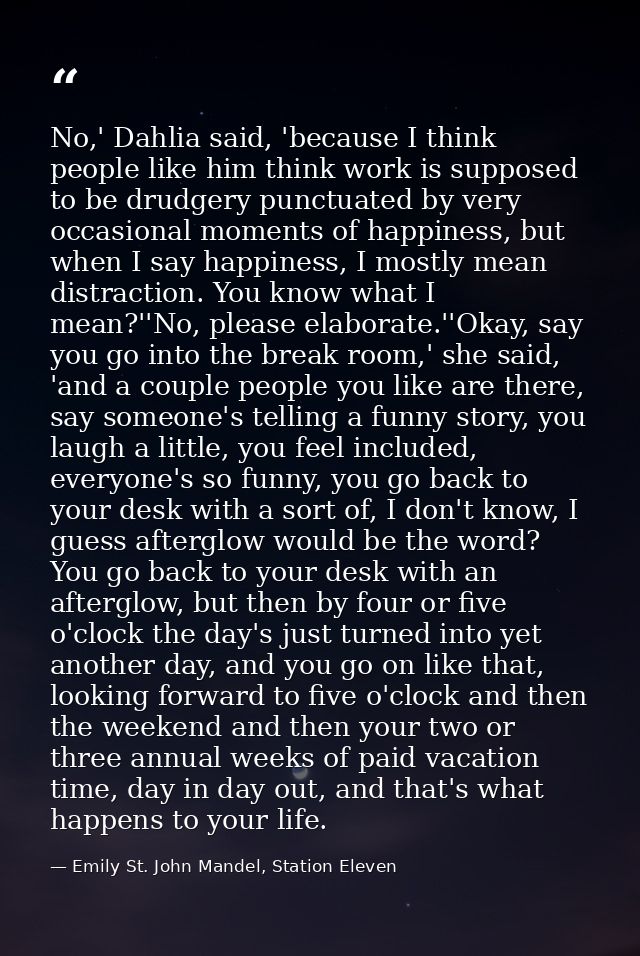 No,' Dahlia said, 'because I think people like him think work is supposed to be drudgery punctuated by very occasional m — Emily St. John Mandel, Station Eleven