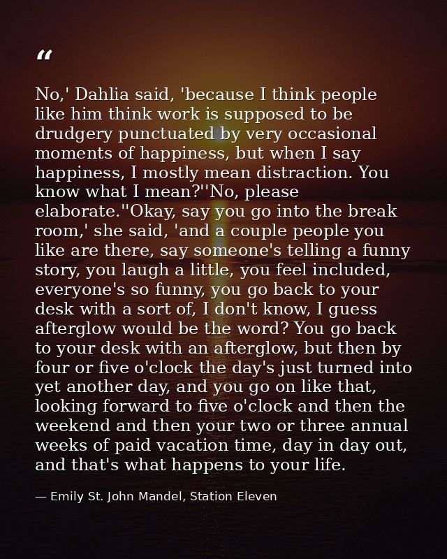 No,' Dahlia said, 'because I think people like him think work is supposed to be drudgery punctuated by very occasional m — Emily St. John Mandel, Station Eleven