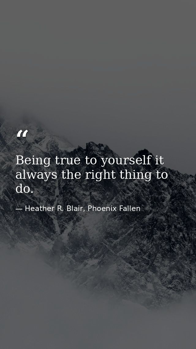Being true to yourself it always the right thing to do. — Heather R. Blair, Phoenix Fallen