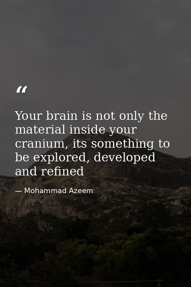 Your brain is not only the material inside your cranium, its something to be explored, developed and refined — Mohammad Azeem