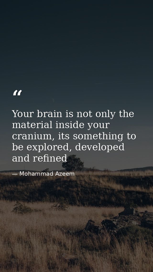 Your brain is not only the material inside your cranium, its something to be explored, developed and refined — Mohammad Azeem