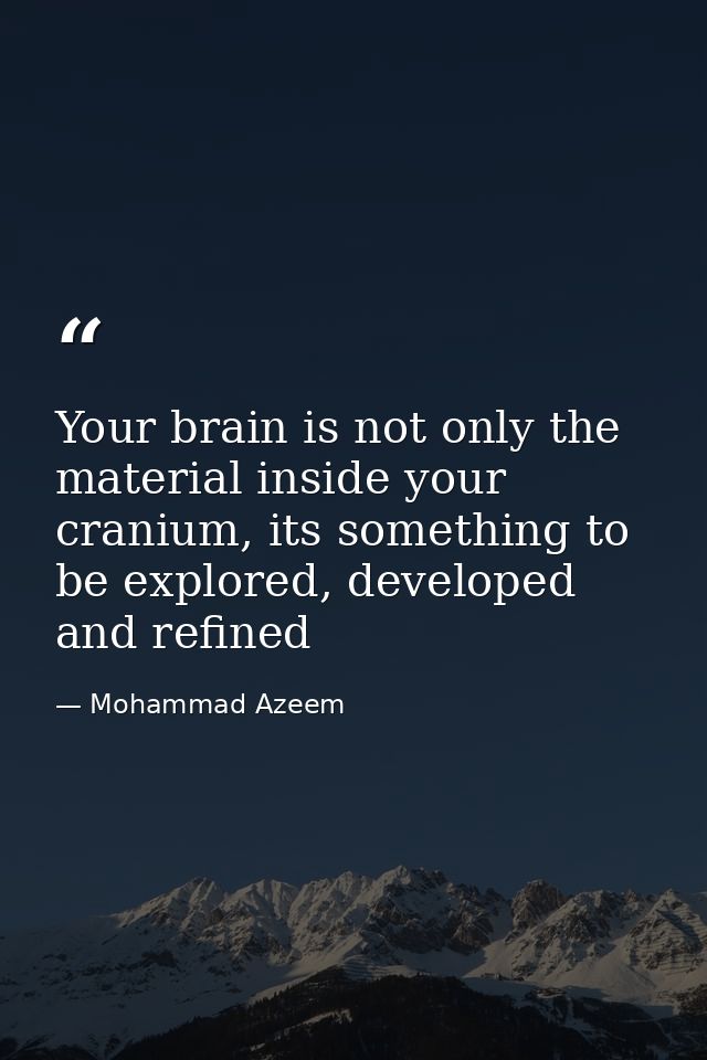 Your brain is not only the material inside your cranium, its something to be explored, developed and refined — Mohammad Azeem