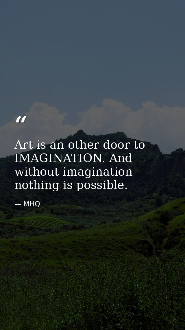 Art is an other door to IMAGINATION. And without imagination nothing is possible. — MHQ