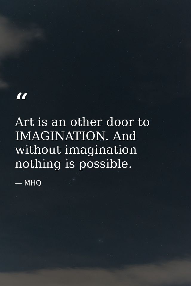 Art is an other door to IMAGINATION. And without imagination nothing is possible. — MHQ