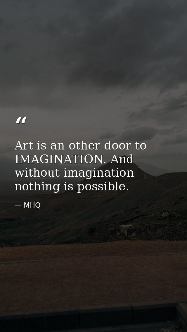 Art is an other door to IMAGINATION. And without imagination nothing is possible. — MHQ