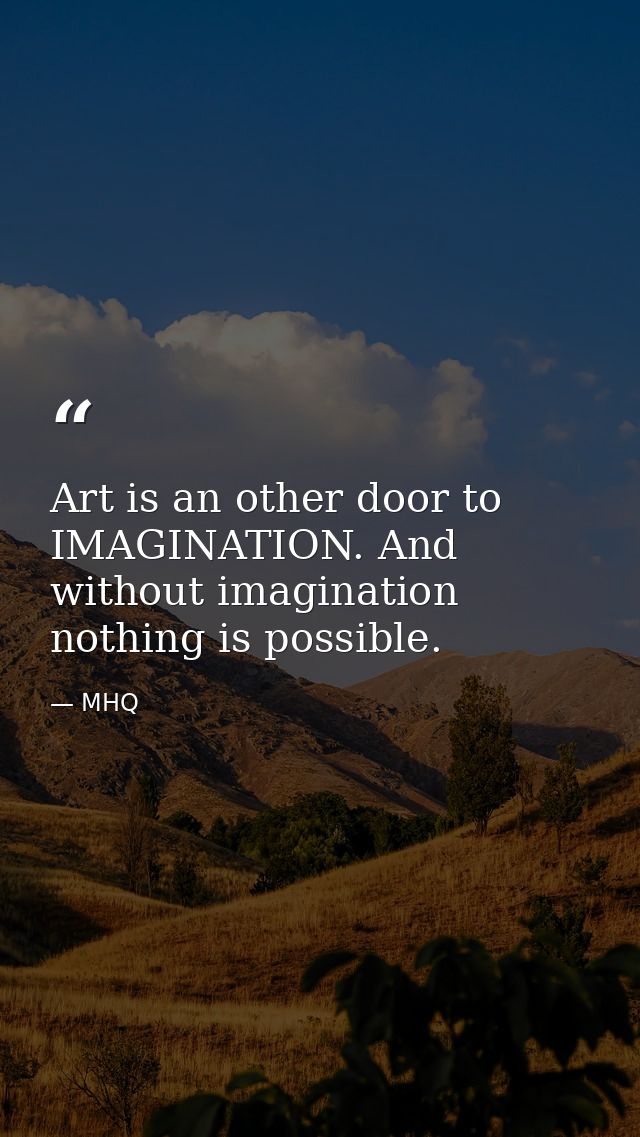 Art is an other door to IMAGINATION. And without imagination nothing is possible. — MHQ