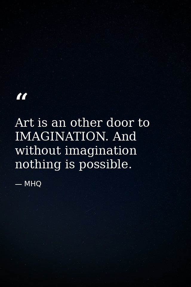 Art is an other door to IMAGINATION. And without imagination nothing is possible. — MHQ