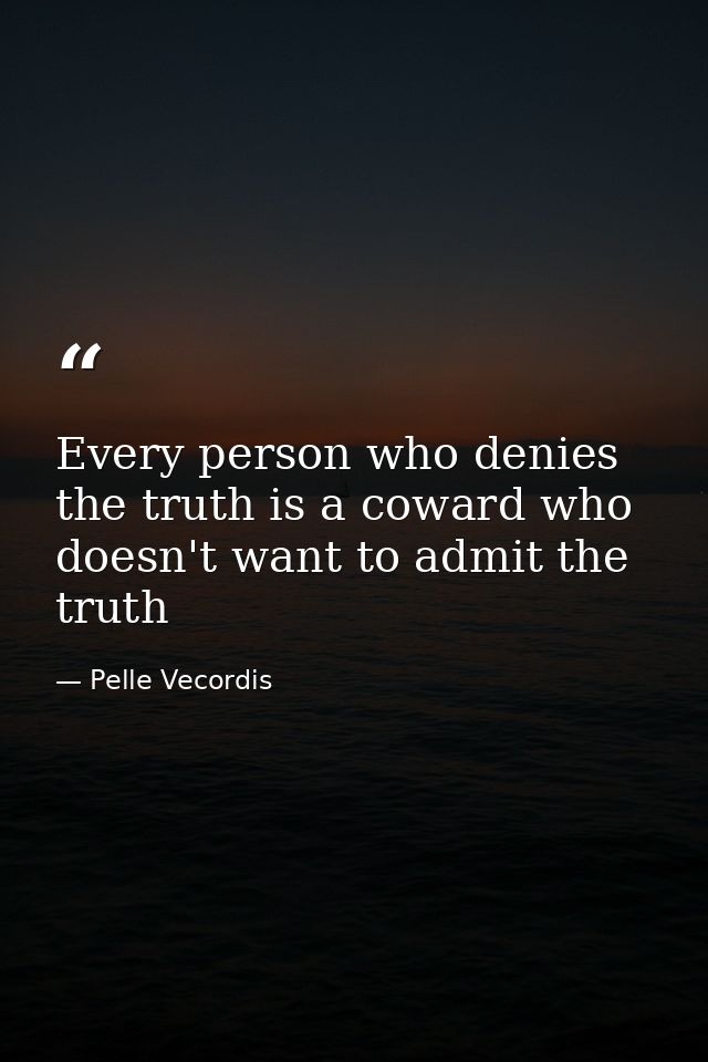 Every person who denies the truth is a coward who doesn't want to admit the truth — Pelle Vecordis