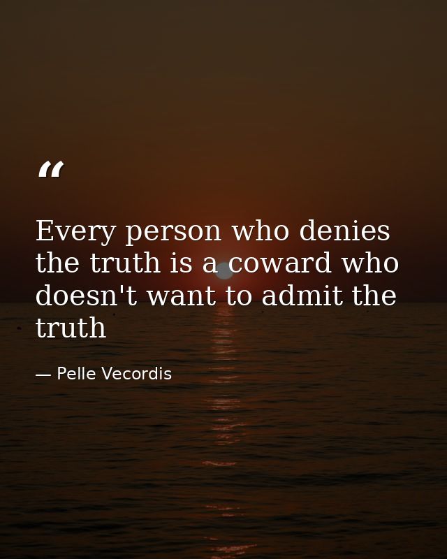 Every person who denies the truth is a coward who doesn't want to admit the truth — Pelle Vecordis