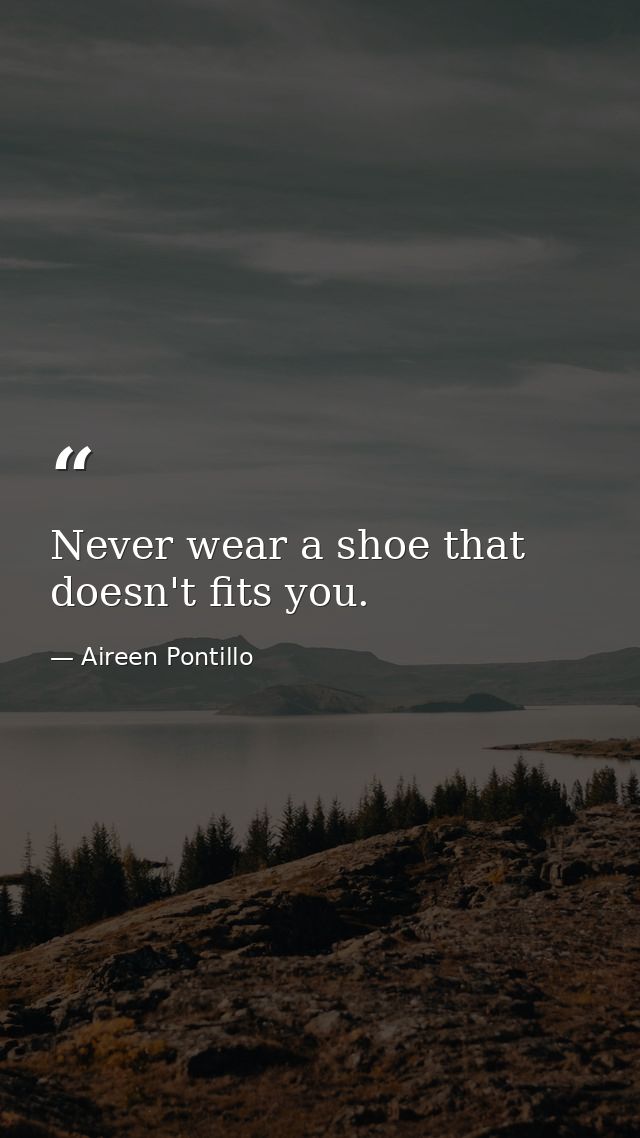 Never wear a shoe that doesn't fits you. — Aireen Pontillo