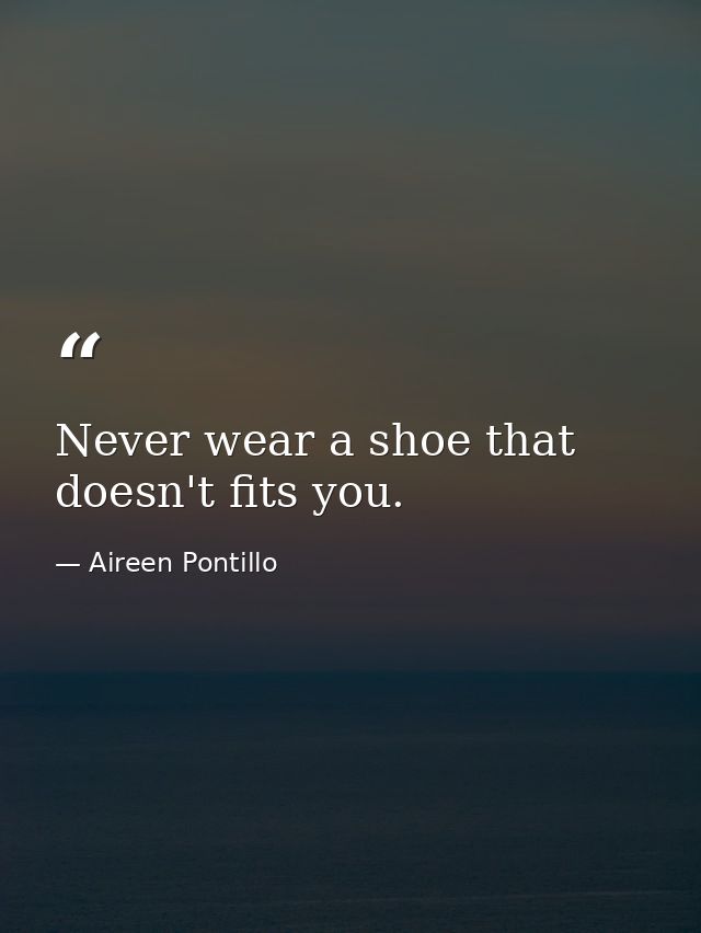 Never wear a shoe that doesn't fits you. — Aireen Pontillo