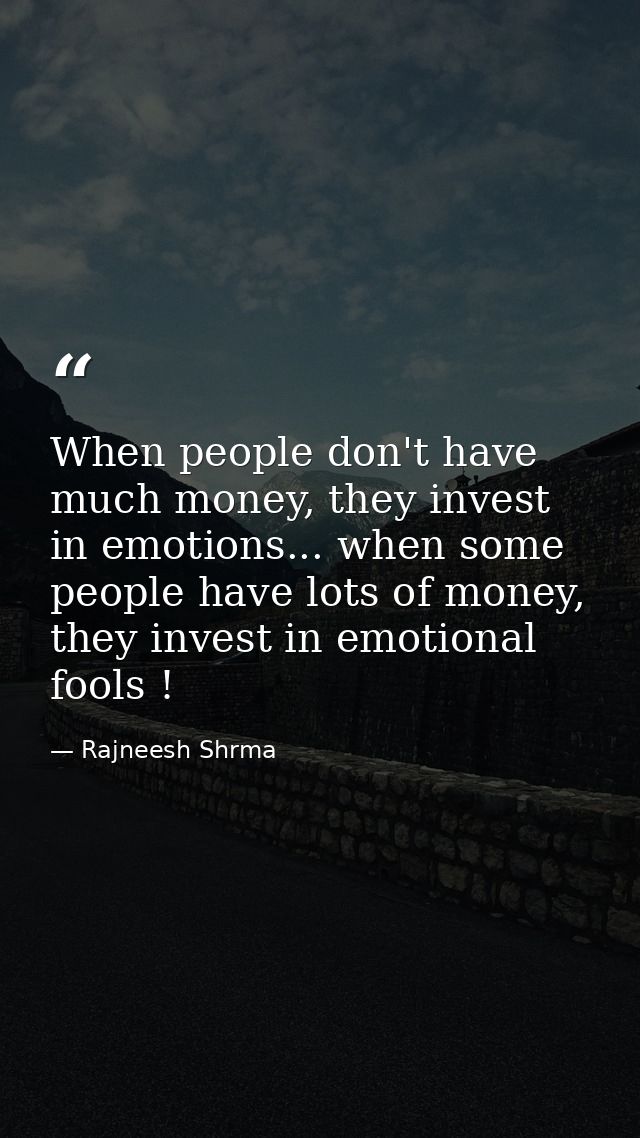 When people don't have much money, they invest in emotions... when some people have lots of money, they invest in emotio — Rajneesh Shrma