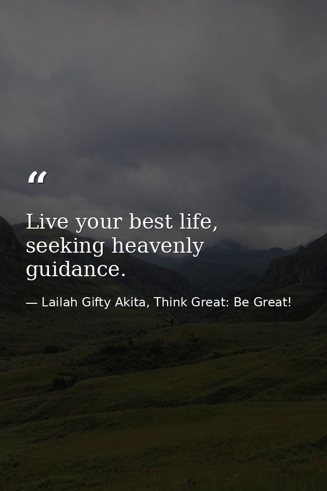 Live your best life, seeking heavenly guidance. — Lailah Gifty Akita, Think Great: Be Great!