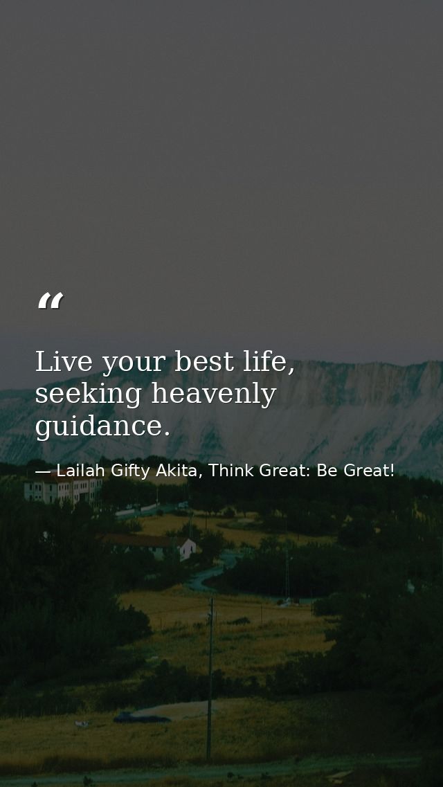 Live your best life, seeking heavenly guidance. — Lailah Gifty Akita, Think Great: Be Great!
