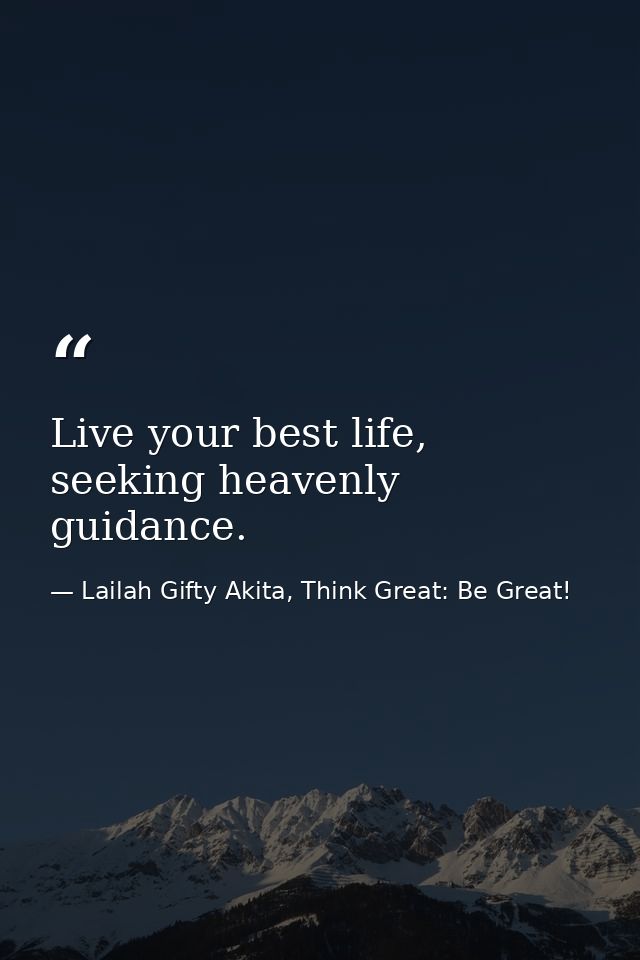 Live your best life, seeking heavenly guidance. — Lailah Gifty Akita, Think Great: Be Great!
