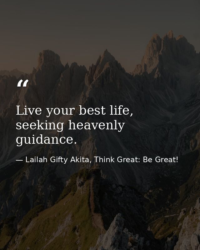 Live your best life, seeking heavenly guidance. — Lailah Gifty Akita, Think Great: Be Great!
