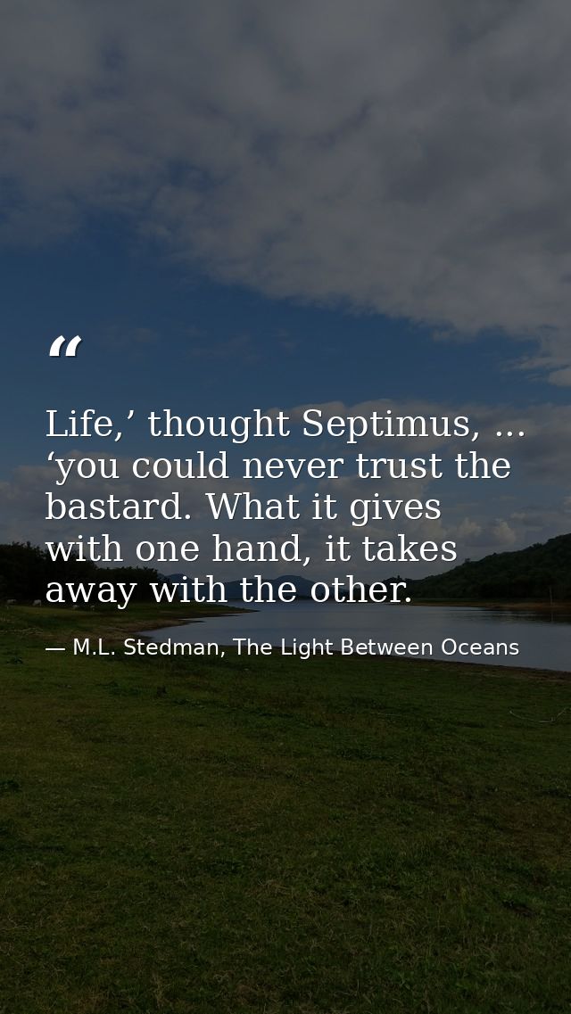 Life,’ thought Septimus, ... ‘you could never trust the bastard. What it gives with one hand, it takes away with the oth — M.L. Stedman, The Light Between Oceans