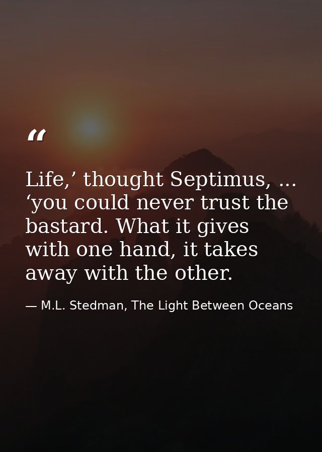 Life,’ thought Septimus, ... ‘you could never trust the bastard. What it gives with one hand, it takes away with the oth — M.L. Stedman, The Light Between Oceans