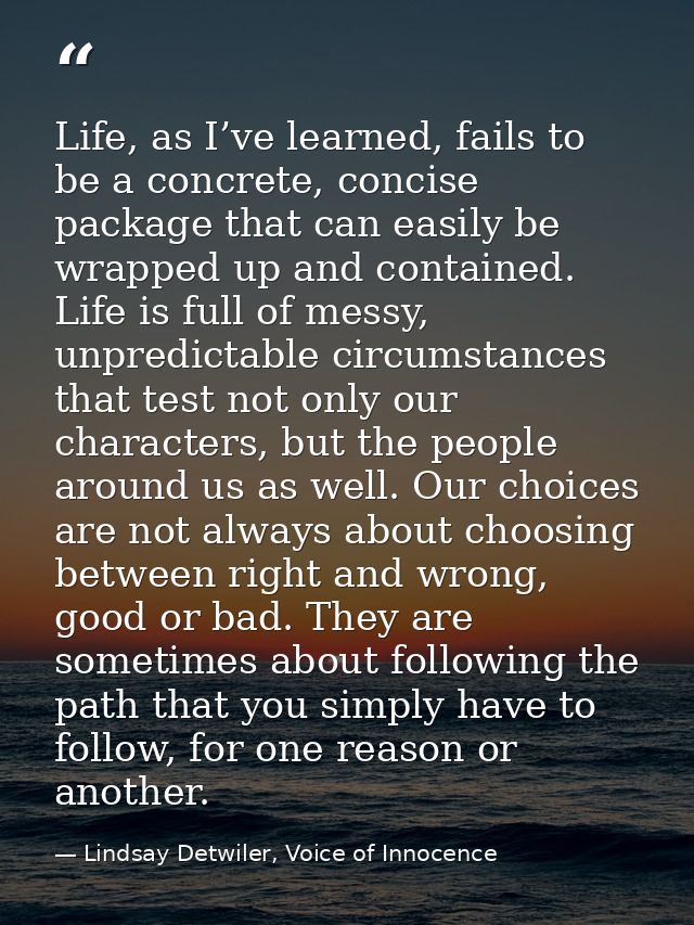 Life, as I’ve learned, fails to be a concrete, concise package that can easily be wrapped up and contained. Life is full — Lindsay Detwiler, Voice of Innocence