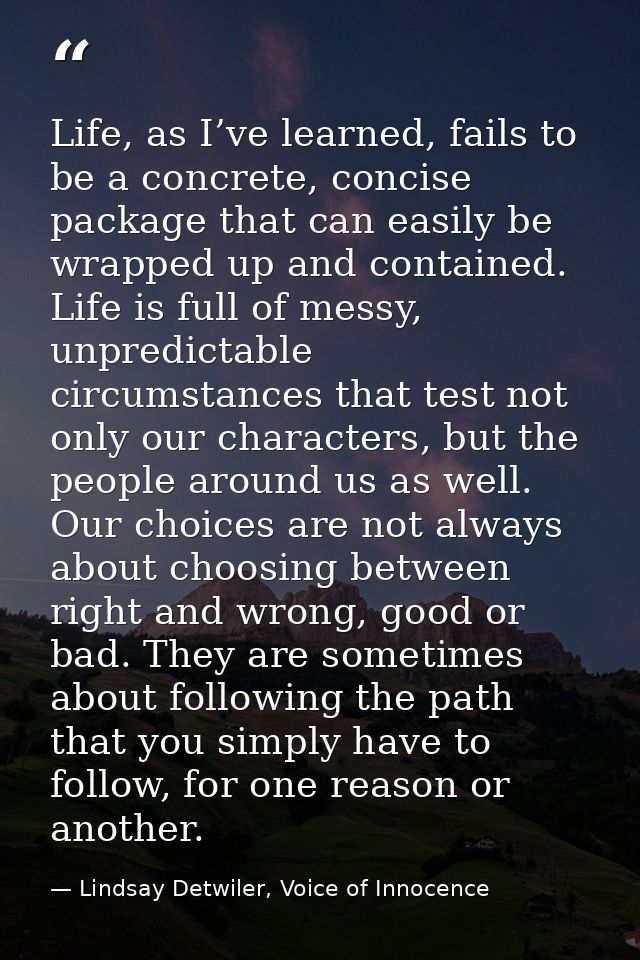 Life, as I’ve learned, fails to be a concrete, concise package that can easily be wrapped up and contained. Life is full — Lindsay Detwiler, Voice of Innocence