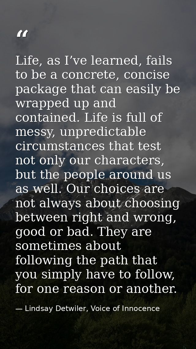 Life, as I’ve learned, fails to be a concrete, concise package that can easily be wrapped up and contained. Life is full — Lindsay Detwiler, Voice of Innocence