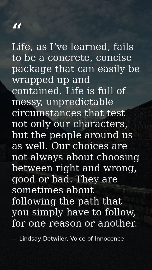 Life, as I’ve learned, fails to be a concrete, concise package that can easily be wrapped up and contained. Life is full — Lindsay Detwiler, Voice of Innocence