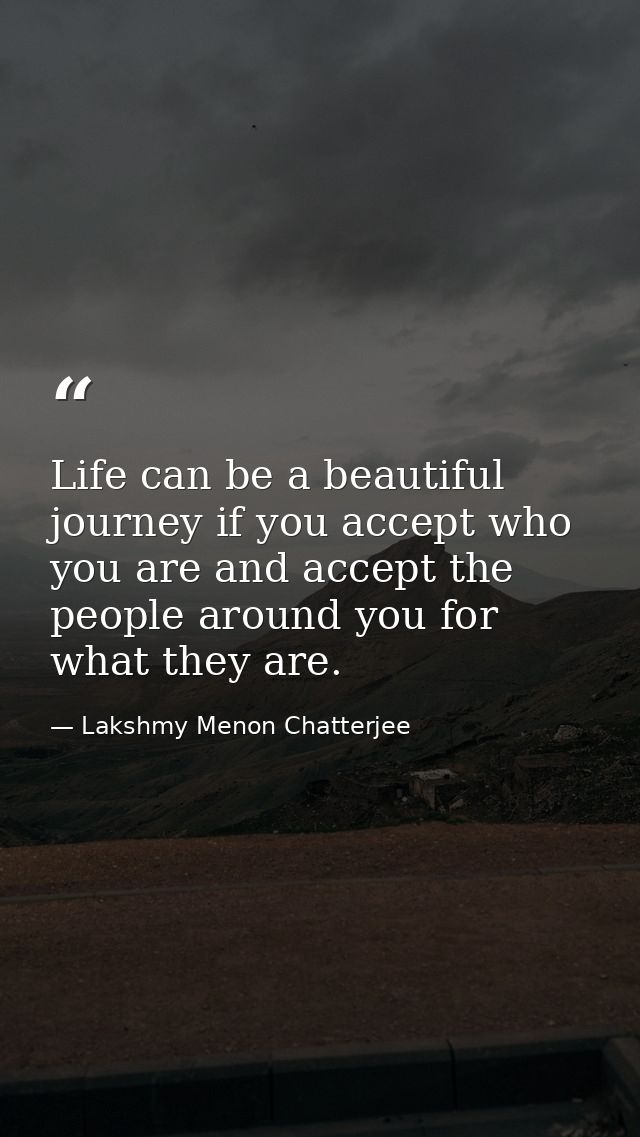Life can be a beautiful journey if you accept who you are and accept the people around you for what they are. — Lakshmy Menon Chatterjee