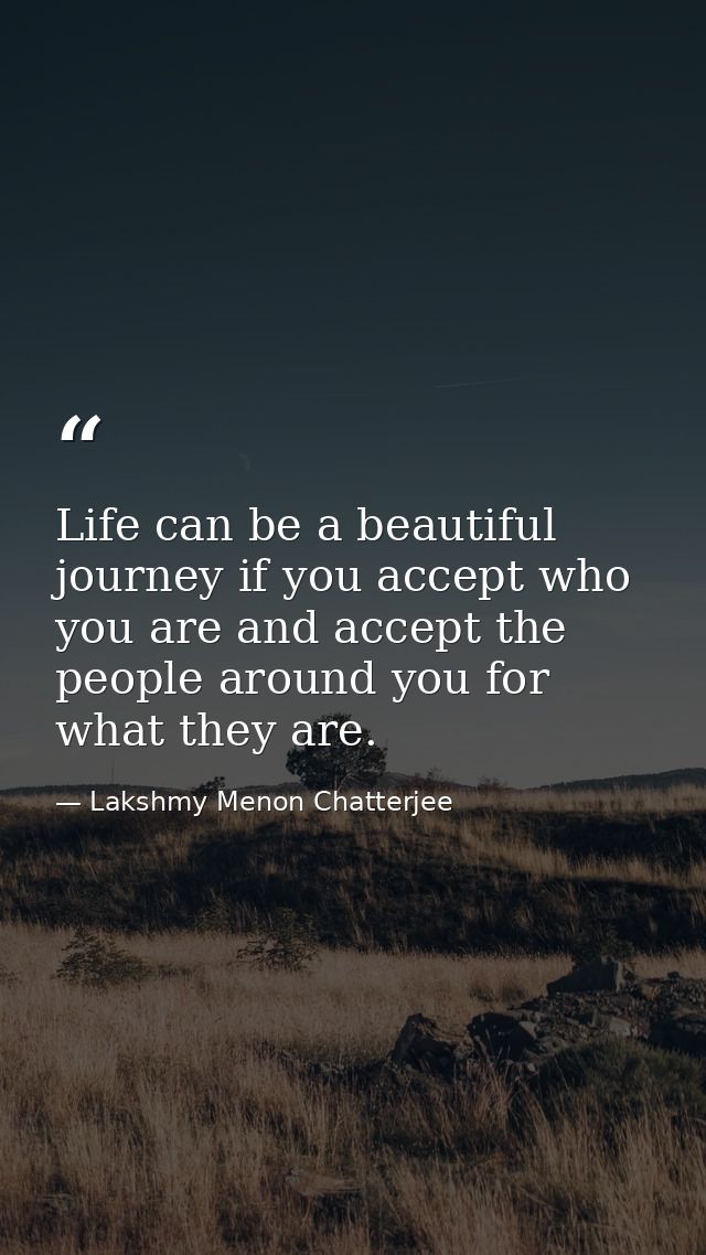 Life can be a beautiful journey if you accept who you are and accept the people around you for what they are. — Lakshmy Menon Chatterjee