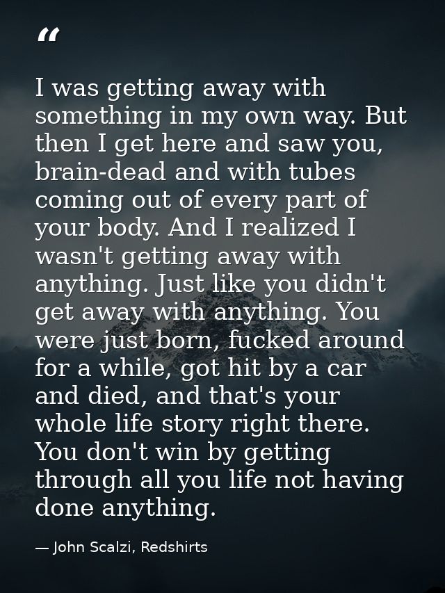 I was getting away with something in my own way. But then I get here and saw you, brain-dead and with tubes coming out o — John Scalzi, Redshirts