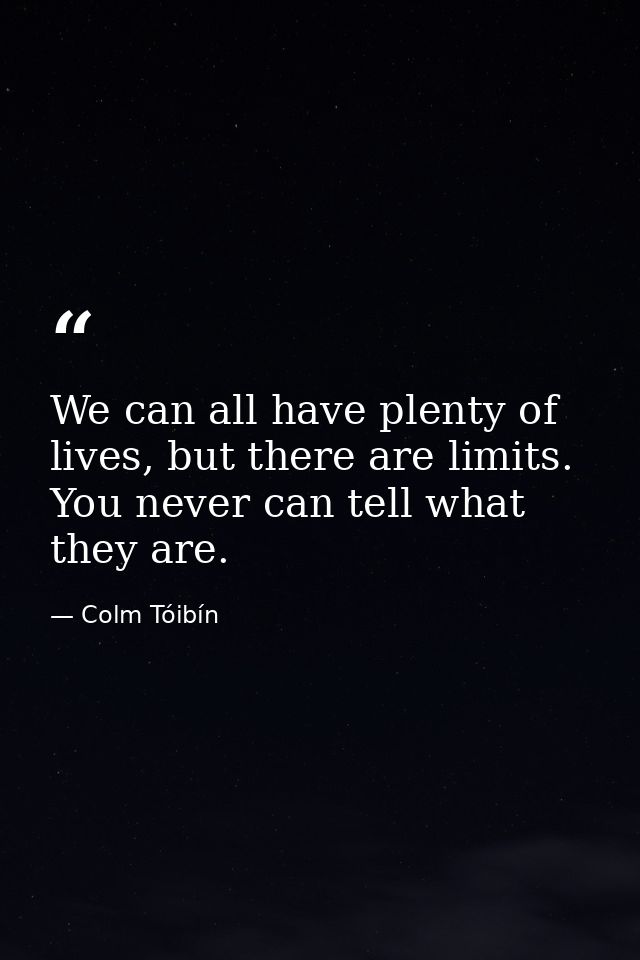 We can all have plenty of lives, but there are limits. You never can tell what they are. — Colm Tóibín