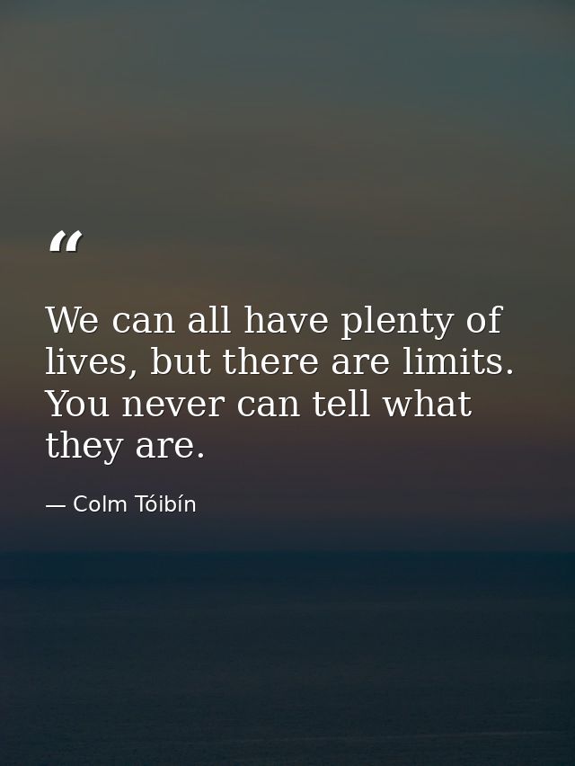 We can all have plenty of lives, but there are limits. You never can tell what they are. — Colm Tóibín