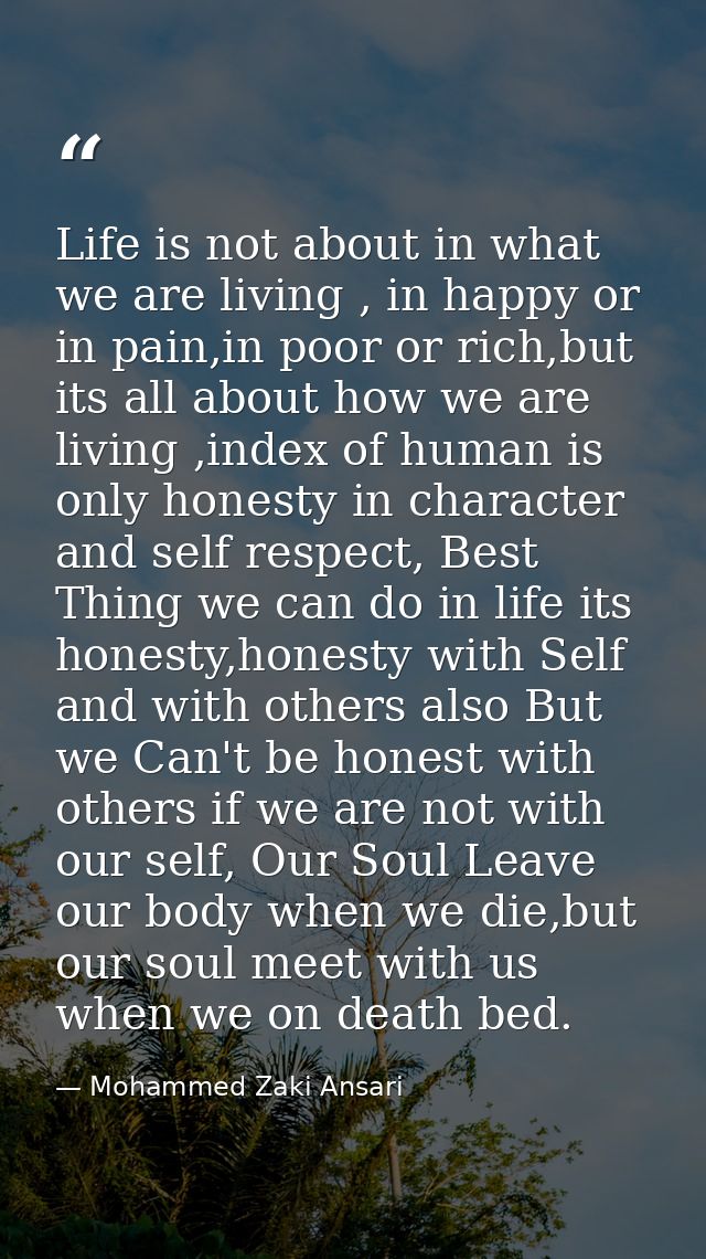 Life is not about in what we are living , in happy or in pain,in poor or rich,but its all about how we are living ,index — Mohammed Zaki Ansari