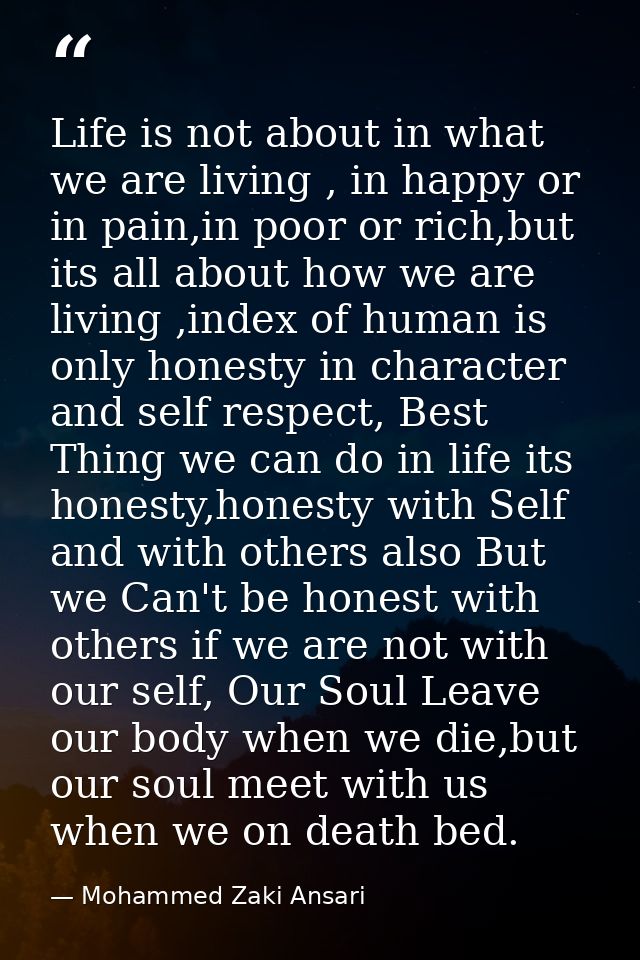 Life is not about in what we are living , in happy or in pain,in poor or rich,but its all about how we are living ,index — Mohammed Zaki Ansari