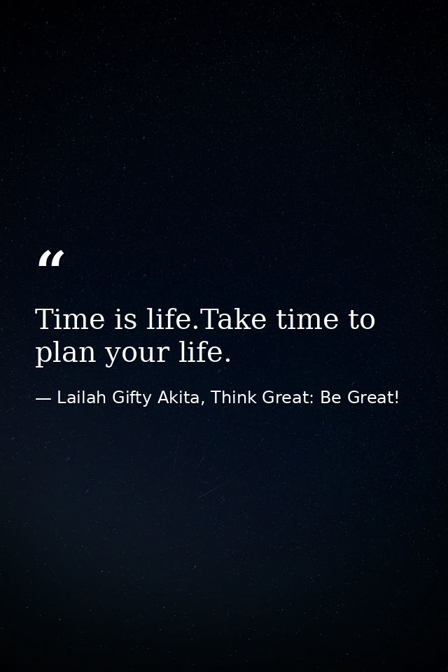 Time is life.Take time to plan your life. — Lailah Gifty Akita, Think Great: Be Great!
